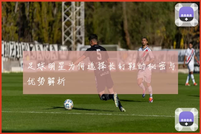 足球明星为何选择长钉鞋的秘密与优势解析