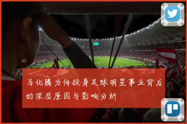 马化腾为何投身足球明星事业背后的深层原因与影响分析