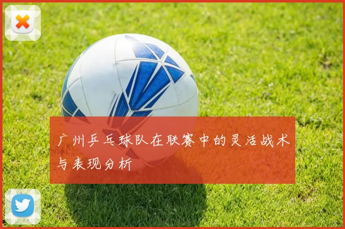 广州乒乓球队在联赛中的灵活战术与表现分析