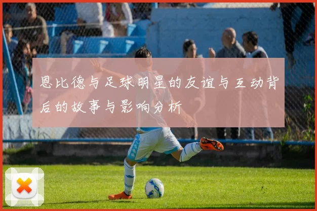 恩比德与足球明星的友谊与互动背后的故事与影响分析