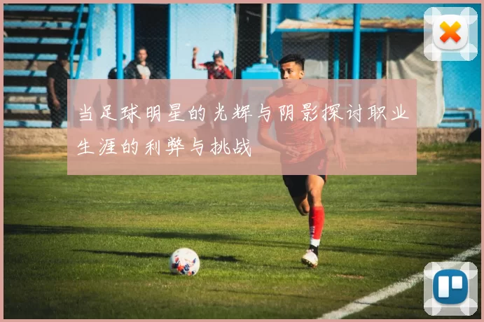 当足球明星的光辉与阴影探讨职业生涯的利弊与挑战