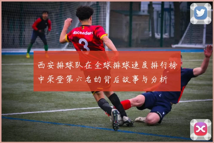西安排球队在全球排球速度排行榜中荣登第六名的背后故事与分析