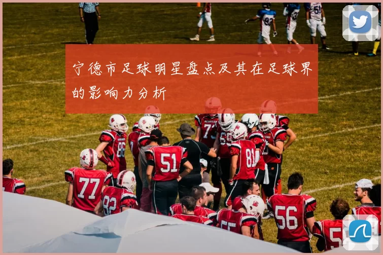 宁德市足球明星盘点及其在足球界的影响力分析