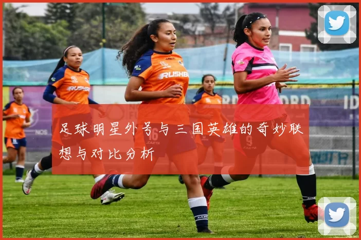 足球明星外号与三国英雄的奇妙联想与对比分析