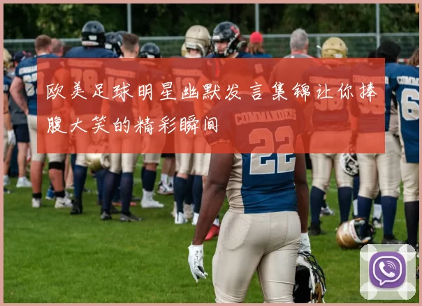 欧美足球明星幽默发言集锦让你捧腹大笑的精彩瞬间
