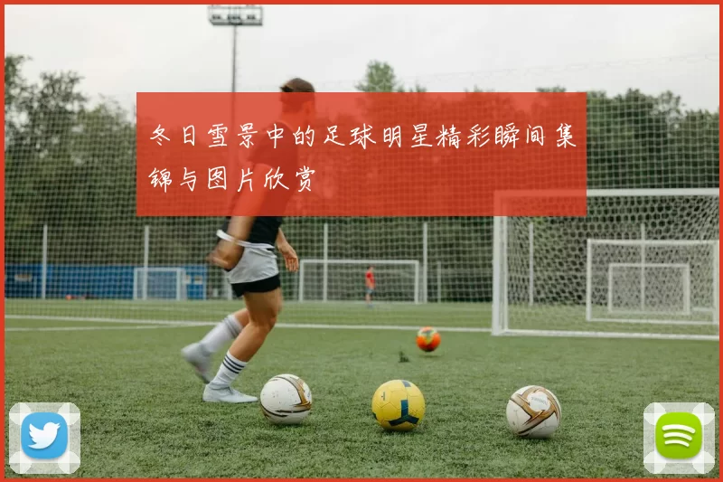 冬日雪景中的足球明星精彩瞬间集锦与图片欣赏