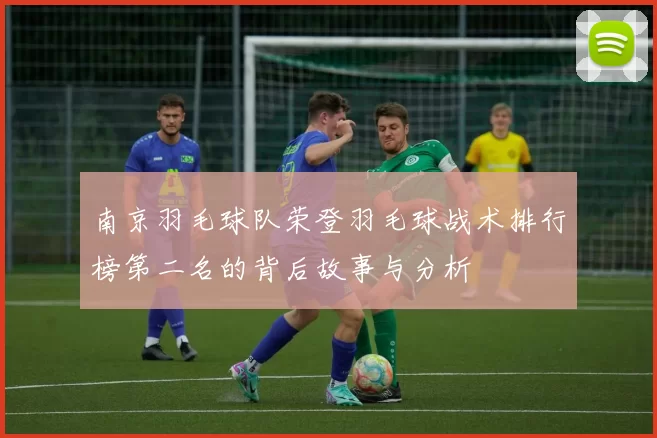 南京羽毛球队荣登羽毛球战术排行榜第二名的背后故事与分析