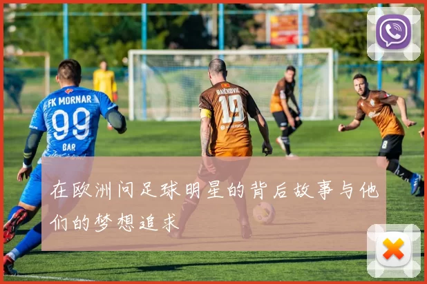 在欧洲问足球明星的背后故事与他们的梦想追求