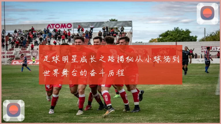 足球明星成长之路揭秘从小球场到世界舞台的奋斗历程