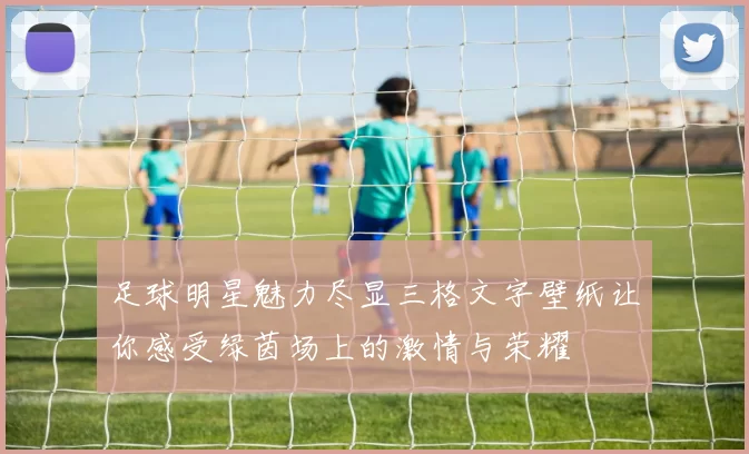 足球明星魅力尽显三格文字壁纸让你感受绿茵场上的激情与荣耀