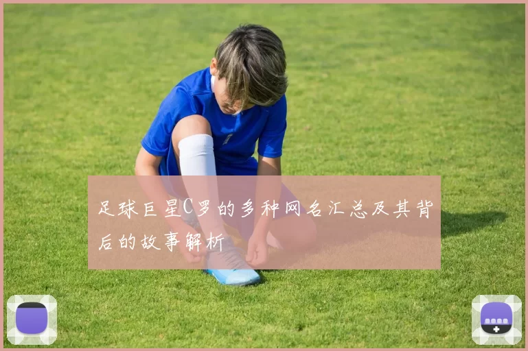 足球巨星C罗的多种网名汇总及其背后的故事解析