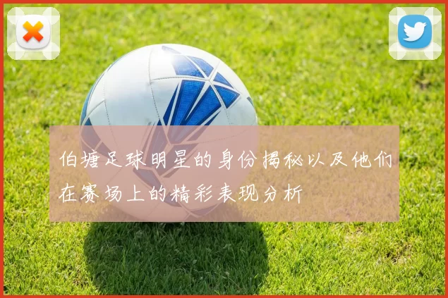 伯塘足球明星的身份揭秘以及他们在赛场上的精彩表现分析