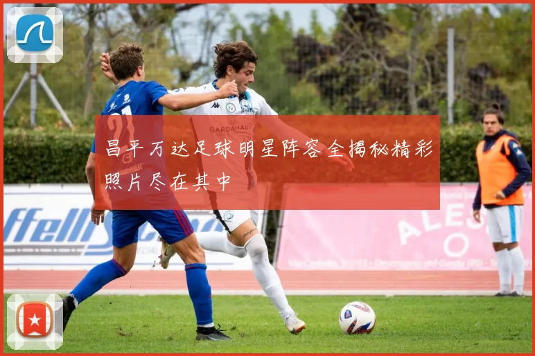 昌平万达足球明星阵容全揭秘精彩照片尽在其中