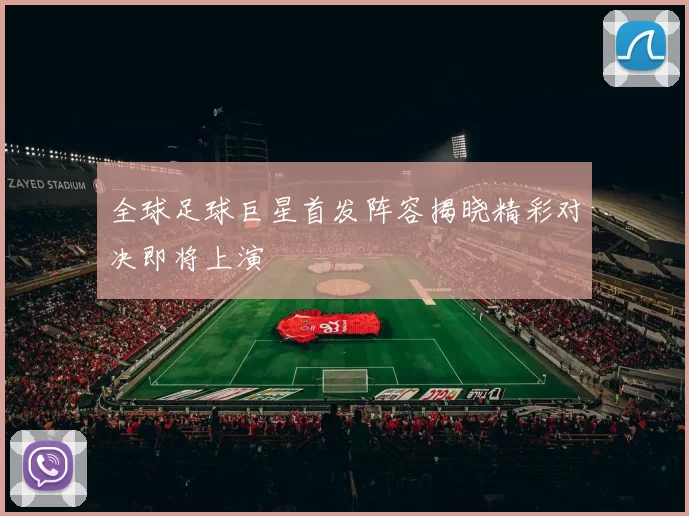 全球足球巨星首发阵容揭晓精彩对决即将上演
