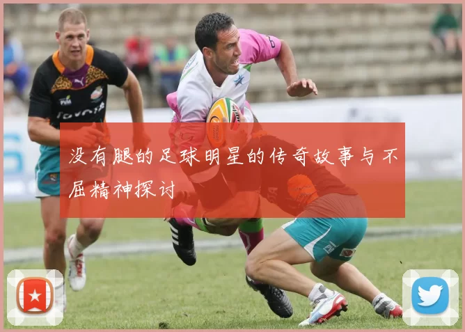 没有腿的足球明星的传奇故事与不屈精神探讨