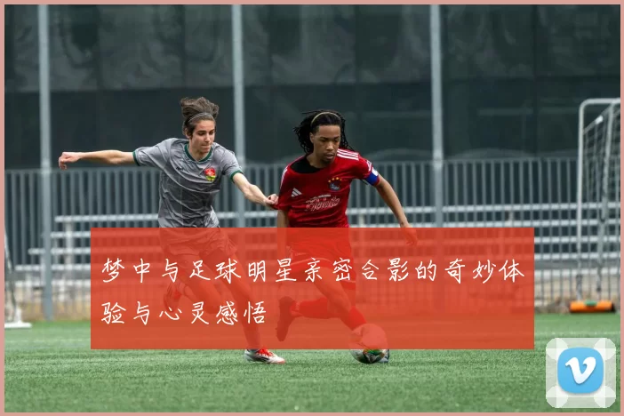 梦中与足球明星亲密合影的奇妙体验与心灵感悟