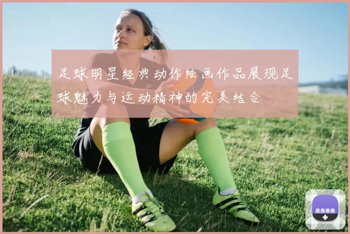 足球明星经典动作绘画作品展现足球魅力与运动精神的完美结合