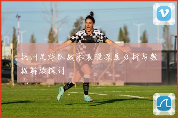 杭州足球队战术表现深度分析与数据解读探讨